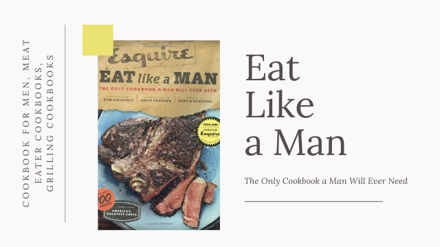 Eat Like a Man - The Only Cookbook a Man Will Ever Need